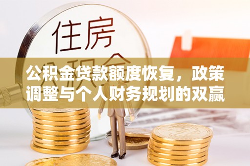 古浪公积金贷款额度恢复，政策调整与个人财务规划的双赢之道