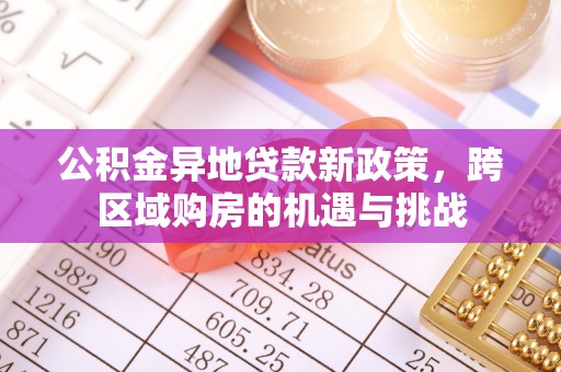 古浪公积金异地贷款新政策，跨区域购房的机遇与挑战