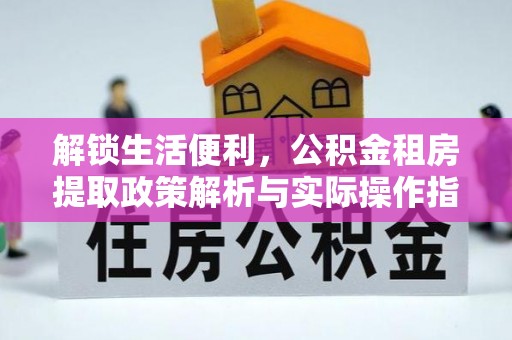 古浪解锁生活便利，公积金租房提取政策解析与实际操作指南