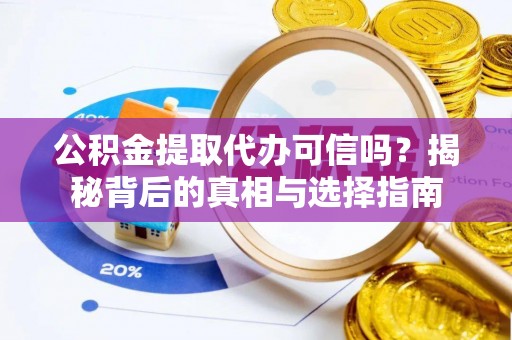 古浪公积金提取代办可信吗？揭秘背后的真相与选择指南