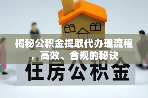 古浪揭秘公积金提取代办理流程，高效、合规的秘诀