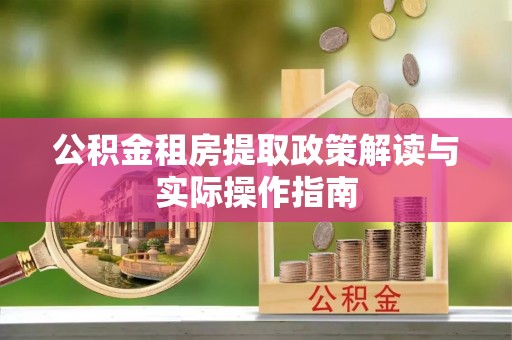 古浪公积金租房提取政策解读与实际操作指南