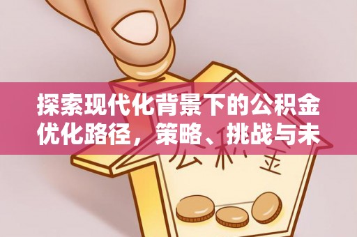 古浪探索现代化背景下的公积金优化路径，策略、挑战与未来展望
