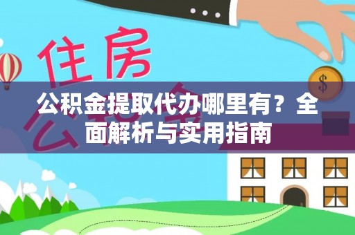 古浪公积金提取代办哪里有？全面解析与实用指南