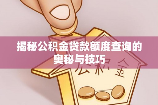 古浪揭秘公积金贷款额度查询的奥秘与技巧