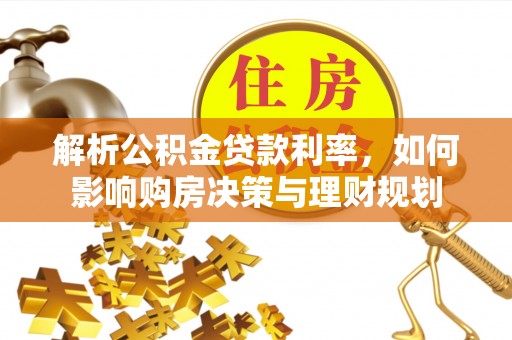 古浪解析公积金贷款利率，如何影响购房决策与理财规划