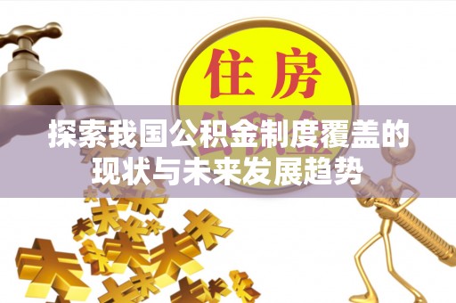 古浪探索我国公积金制度覆盖的现状与未来发展趋势