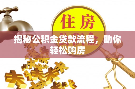 古浪揭秘公积金贷款流程，助你轻松购房