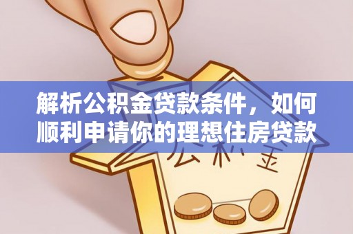 古浪解析公积金贷款条件，如何顺利申请你的理想住房贷款