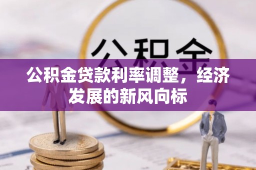 古浪公积金贷款利率调整，经济发展的新风向标