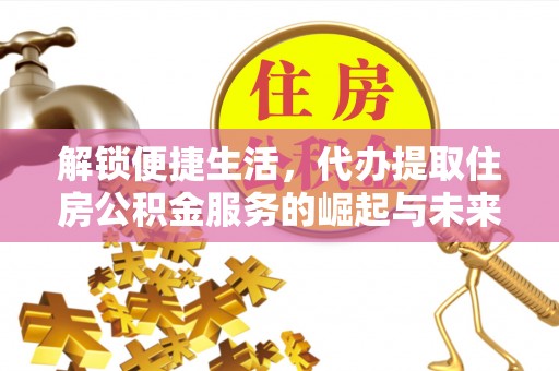 古浪解锁便捷生活，代办提取住房公积金服务的崛起与未来