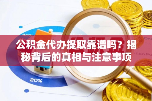 古浪公积金代办提取靠谱吗？揭秘背后的真相与注意事项