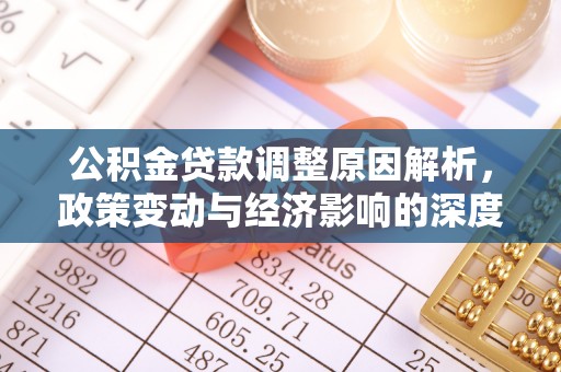古浪公积金贷款调整原因解析，政策变动与经济影响的深度探讨