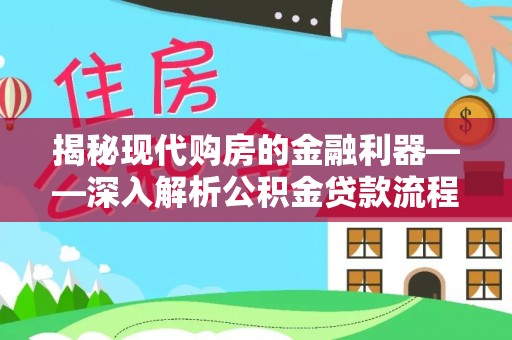 古浪揭秘现代购房的金融利器——深入解析公积金贷款流程