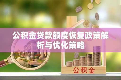 古浪公积金贷款额度恢复政策解析与优化策略