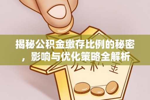 古浪揭秘公积金缴存比例的秘密，影响与优化策略全解析