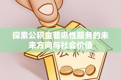 古浪探索公积金普惠性服务的未来方向与社会价值
