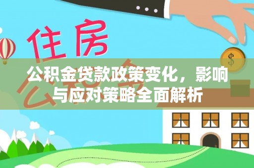 古浪公积金贷款政策变化，影响与应对策略全面解析
