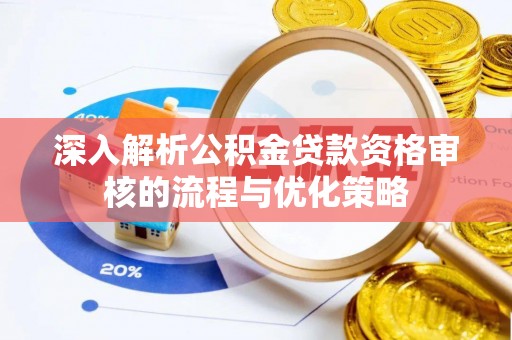 古浪深入解析公积金贷款资格审核的流程与优化策略