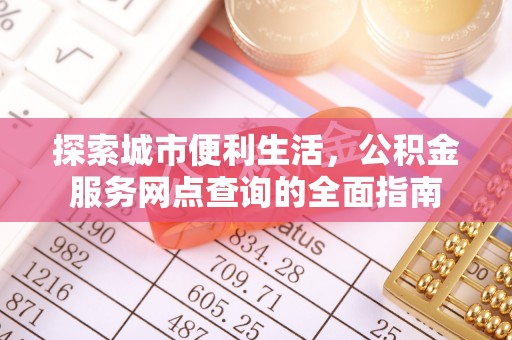 古浪探索城市便利生活，公积金服务网点查询的全面指南