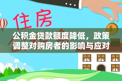 古浪公积金贷款额度降低，政策调整对购房者的影响与应对策略
