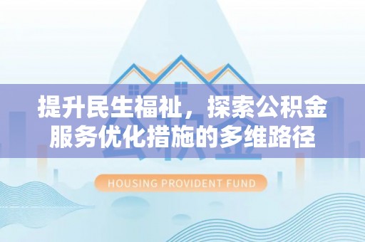 古浪提升民生福祉，探索公积金服务优化措施的多维路径