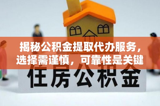 古浪揭秘公积金提取代办服务，选择需谨慎，可靠性是关键