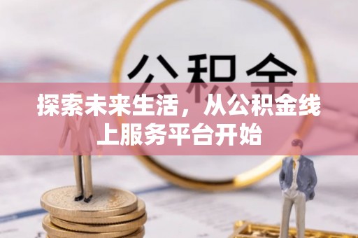 古浪探索未来生活，从公积金线上服务平台开始