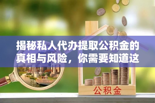 古浪揭秘私人代办提取公积金的真相与风险，你需要知道这些！