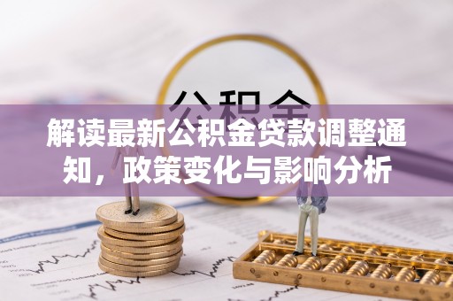古浪解读最新公积金贷款调整通知，政策变化与影响分析
