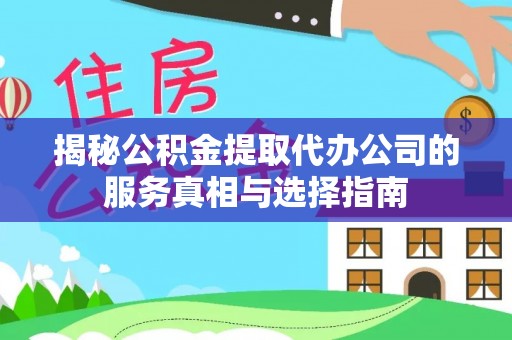 古浪揭秘公积金提取代办公司的服务真相与选择指南