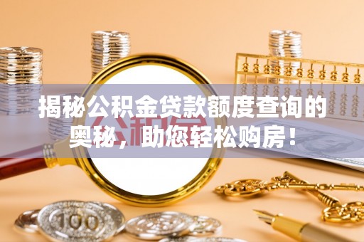 古浪揭秘公积金贷款额度查询的奥秘，助您轻松购房！