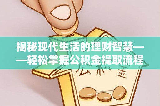古浪揭秘现代生活的理财智慧——轻松掌握公积金提取流程的实用指南