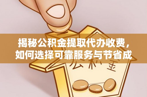 古浪揭秘公积金提取代办收费，如何选择可靠服务与节省成本？