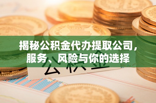 古浪揭秘公积金代办提取公司，服务、风险与你的选择