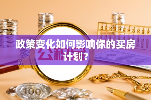 古浪政策变化如何影响你的买房计划？