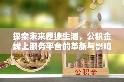 古浪探索未来便捷生活，公积金线上服务平台的革新与影响