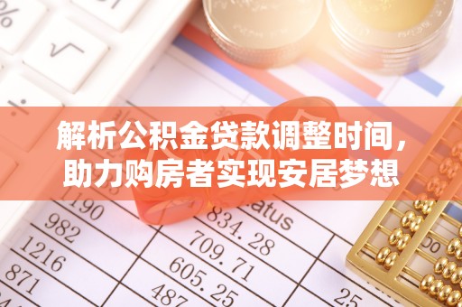古浪解析公积金贷款调整时间，助力购房者实现安居梦想
