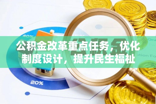 古浪公积金改革重点任务，优化制度设计，提升民生福祉