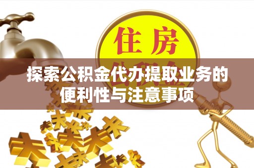 古浪探索公积金代办提取业务的便利性与注意事项