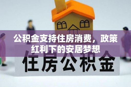 古浪公积金支持住房消费，政策红利下的安居梦想