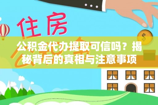 古浪公积金代办提取可信吗？揭秘背后的真相与注意事项