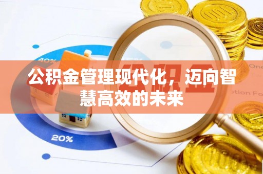 古浪公积金管理现代化，迈向智慧高效的未来