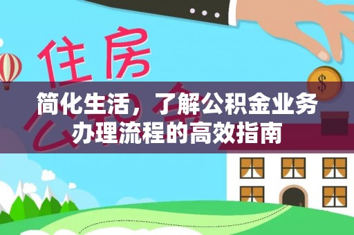 古浪简化生活，了解公积金业务办理流程的高效指南