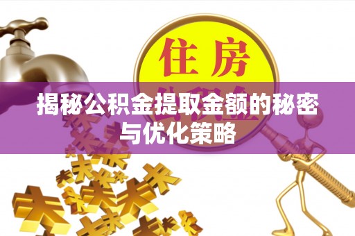 古浪揭秘公积金提取金额的秘密与优化策略