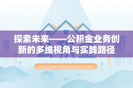 古浪探索未来——公积金业务创新的多维视角与实践路径