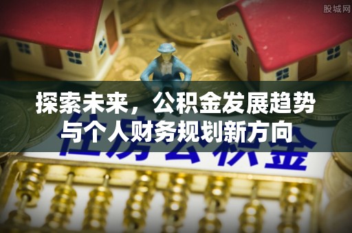 古浪探索未来，公积金发展趋势与个人财务规划新方向