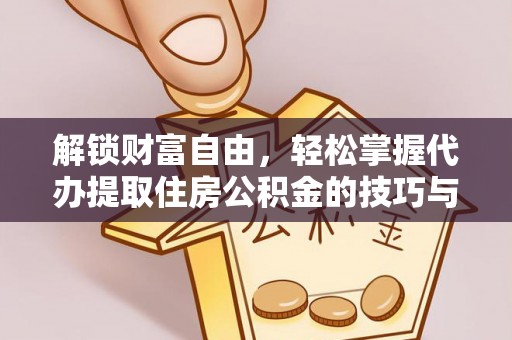 古浪解锁财富自由，轻松掌握代办提取住房公积金的技巧与攻略