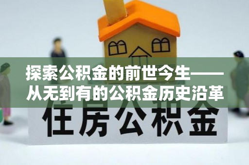 古浪探索公积金的前世今生——从无到有的公积金历史沿革