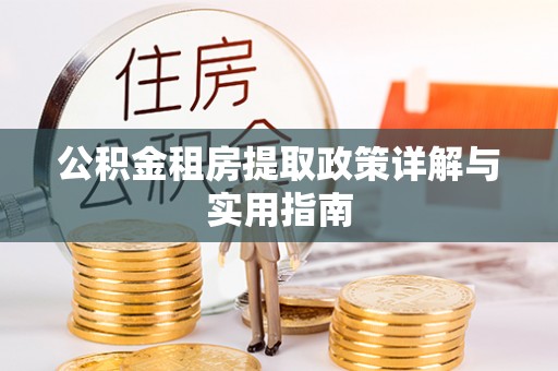 古浪公积金租房提取政策详解与实用指南